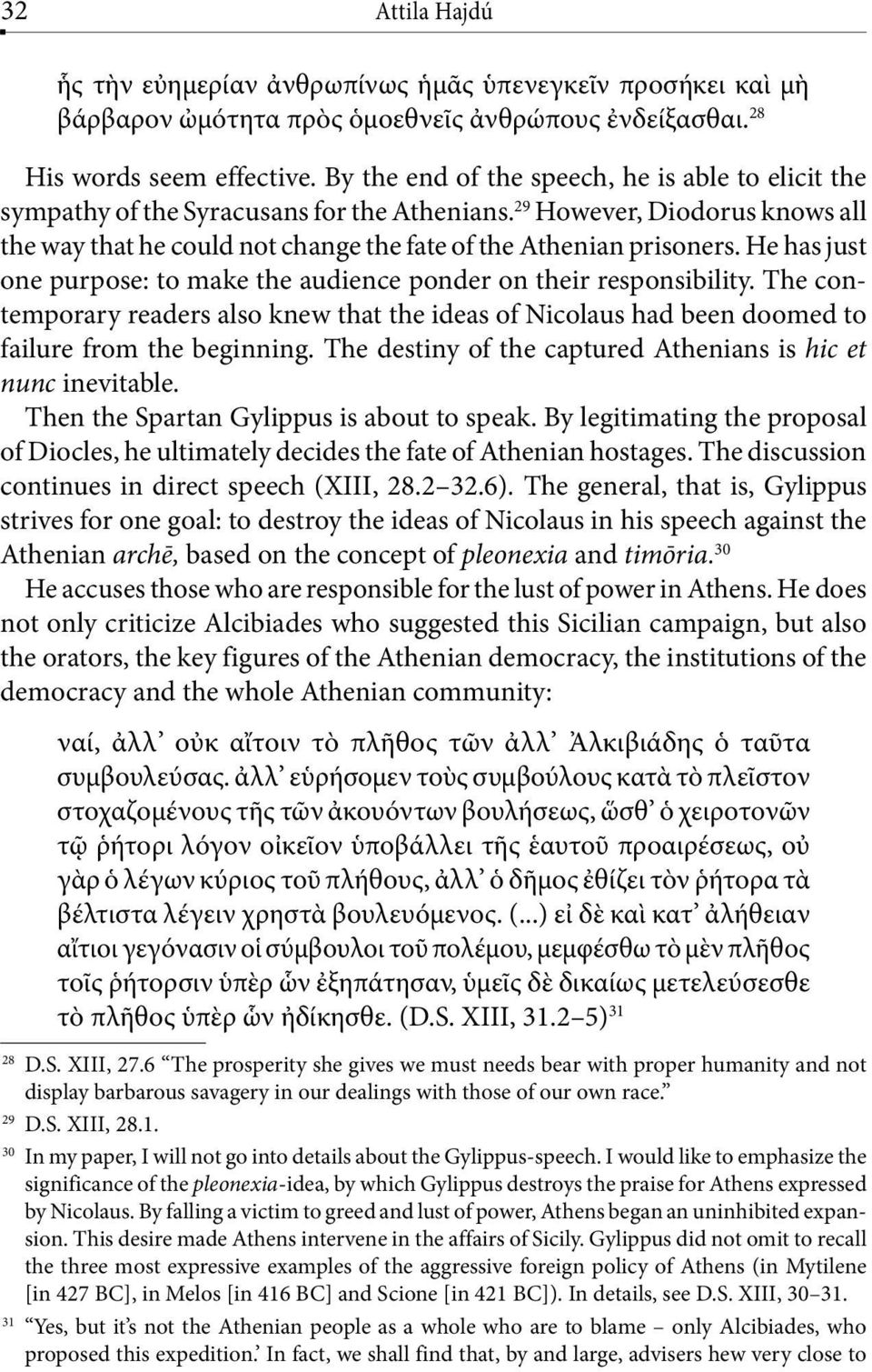 He has just one purpose: to make the audience ponder on their responsibility. The contemporary readers also knew that the ideas of Nicolaus had been doomed to failure from the beginning.