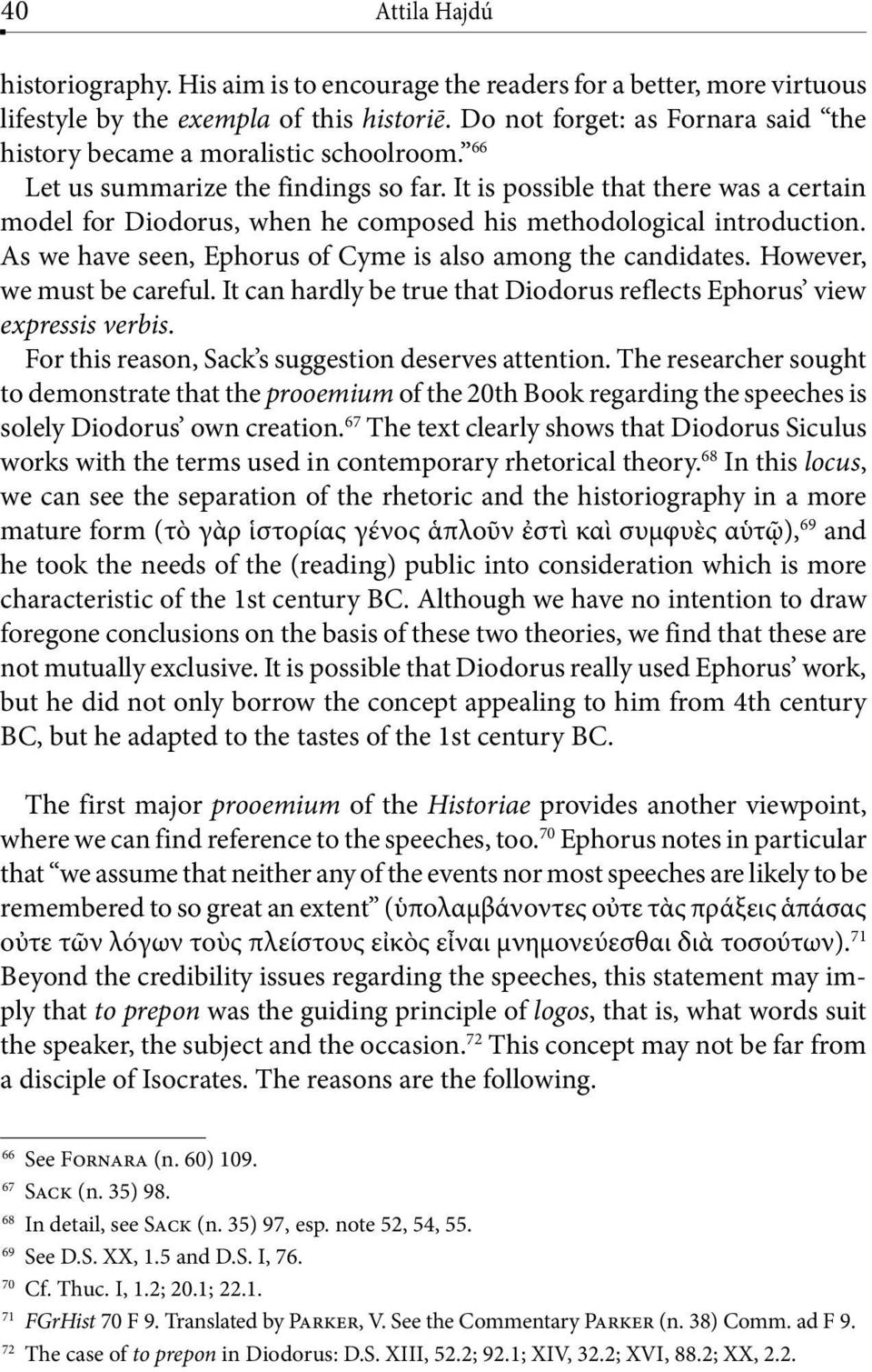 It is possible that there was a certain model for Diodorus, when he composed his methodological introduction. As we have seen, Ephorus of Cyme is also among the candidates.