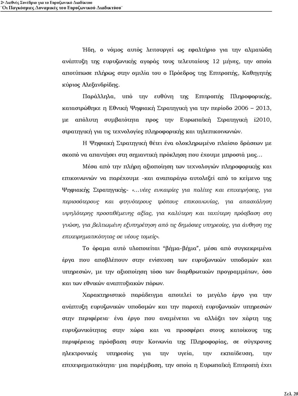 Παράλληλα, υπό την ευθύνη της Επιτροπής Πληροφορικής, καταστρώθηκε η Εθνική Ψηφιακή Στρατηγική για την περίοδο 2006 2013, με απόλυτη συμβατότητα προς την Ευρωπαϊκή Στρατηγική i2010, στρατηγική για