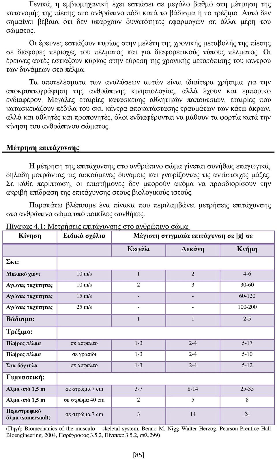 Οι έρευνες εστιάζουν κυρίως στην μελέτη της χρονικής μεταβολής της πίεσης σε διάφορες περιοχές του πέλματος και για διαφορετικούς τύπους πέλματος.