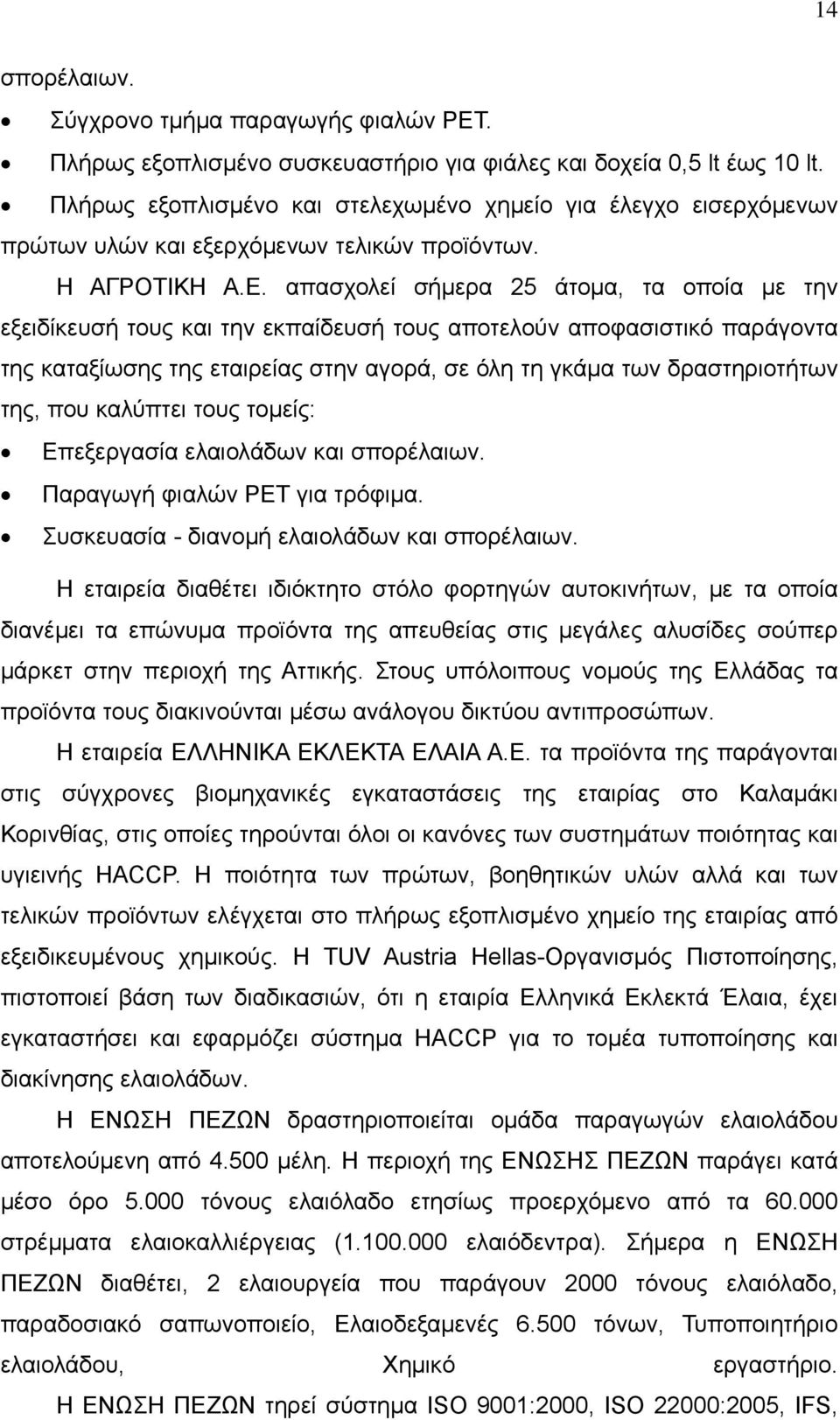 απασχολεί σήμερα 25 άτομα, τα οποία με την εξειδίκευσή τους και την εκπαίδευσή τους αποτελούν αποφασιστικό παράγοντα της καταξίωσης της εταιρείας στην αγορά, σε όλη τη γκάμα των δραστηριοτήτων της,