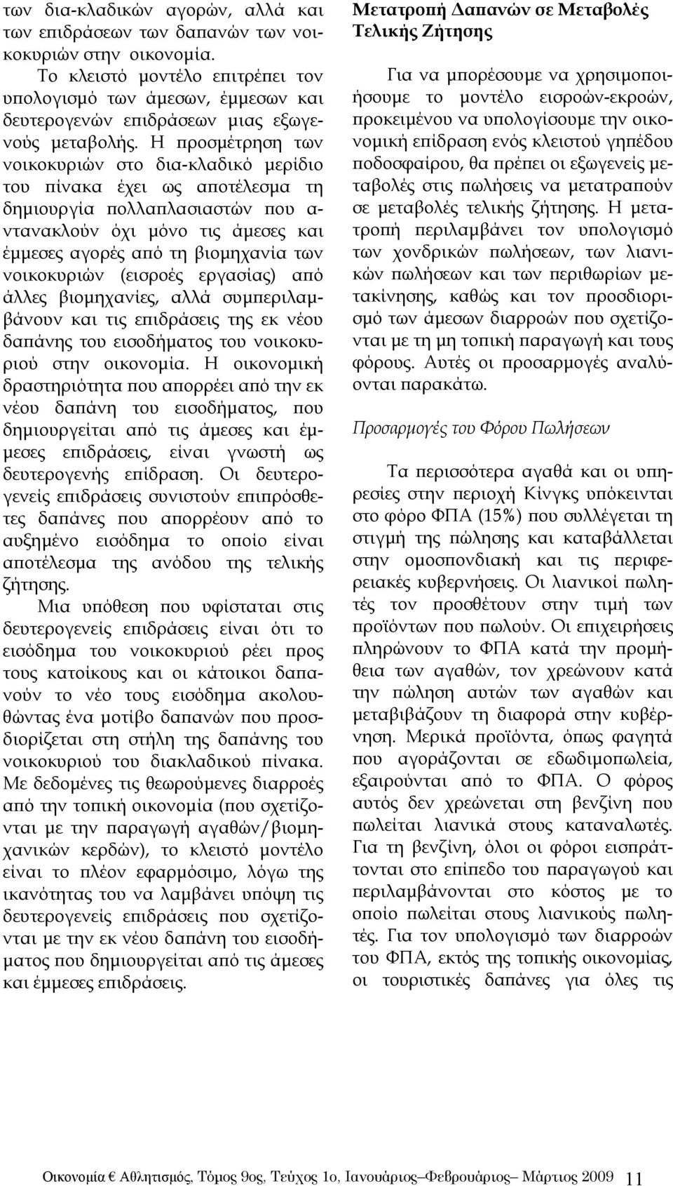 Η προσμέτρηση των νοικοκυριών στο δια-κλαδικό μερίδιο του πίνακα έχει ως αποτέλεσμα τη δημιουργία πολλαπλασιαστών που α- ντανακλούν όχι μόνο τις άμεσες και έμμεσες αγορές από τη βιομηχανία των