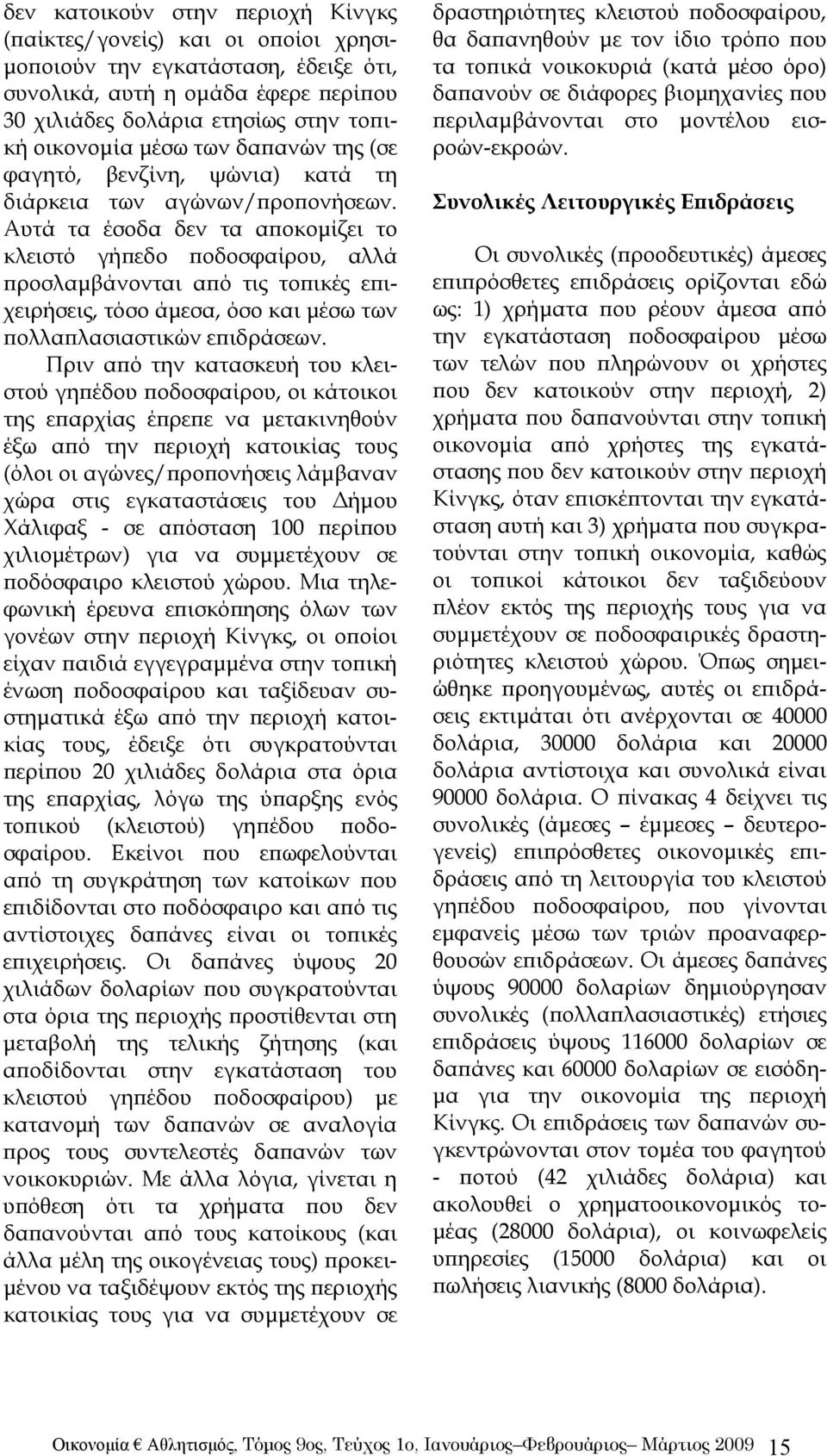 Αυτά τα έσοδα δεν τα αποκομίζει το κλειστό γήπεδο ποδοσφαίρου, αλλά προσλαμβάνονται από τις τοπικές επιχειρήσεις, τόσο άμεσα, όσο και μέσω των πολλαπλασιαστικών επιδράσεων.