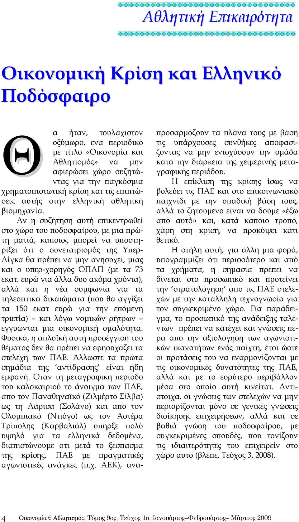 Αν η συζήτηση αυτή επικεντρωθεί στο χώρο του ποδοσφαίρου, με μια πρώτη ματιά, κάποιος μπορεί να υποστηρίξει ότι ο συνεταιρισμός της Υπερ- Λίγκα θα πρέπει να μην ανησυχεί, μιας και ο υπερ-χορηγός ΟΠΑΠ