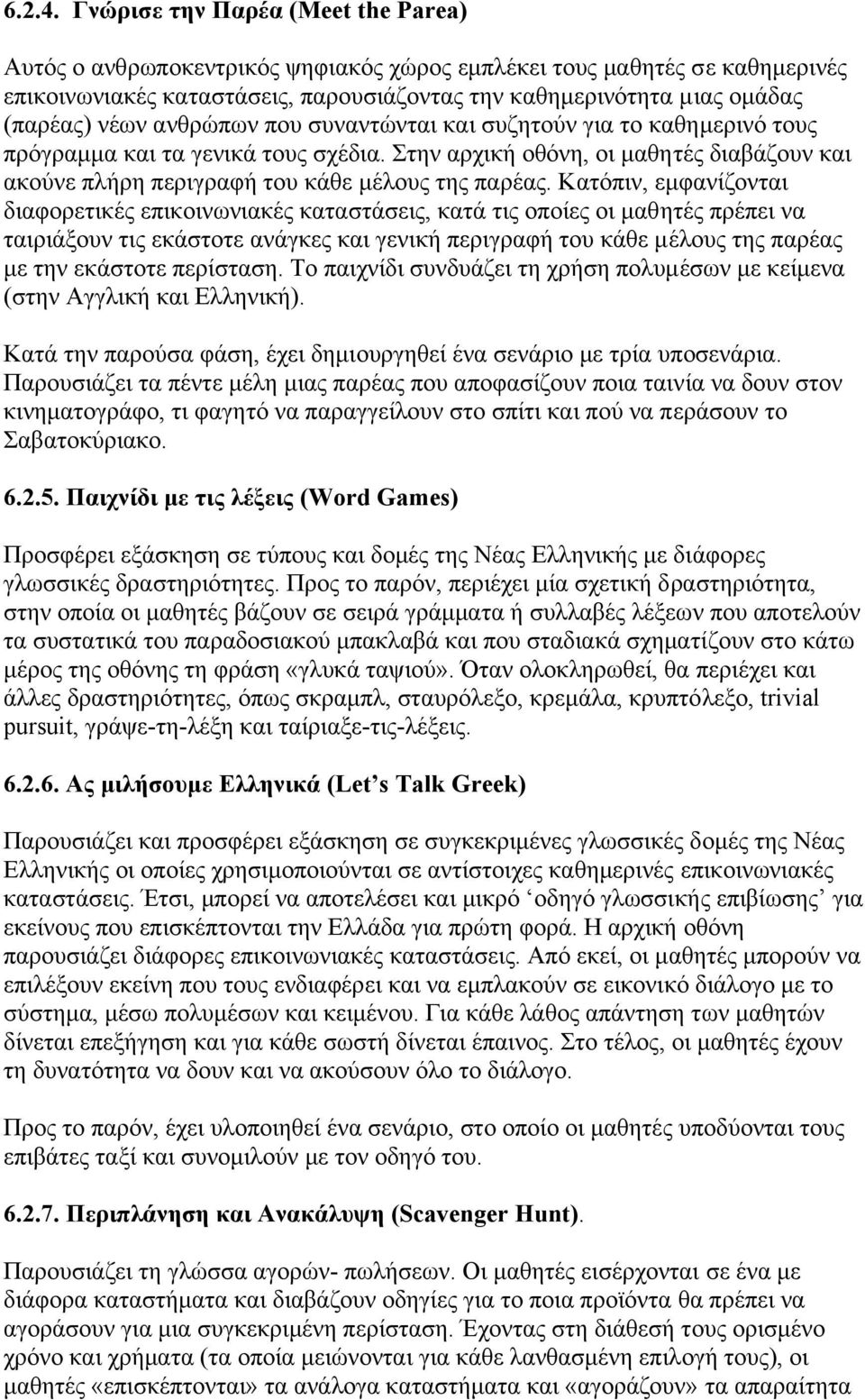 ανθρώπων που συναντώνται και συζητούν για το καθηµερινό τους πρόγραµµα και τα γενικά τους σχέδια. Στην αρχική οθόνη, οι µαθητές διαβάζουν και ακούνε πλήρη περιγραφή του κάθε µέλους της παρέας.