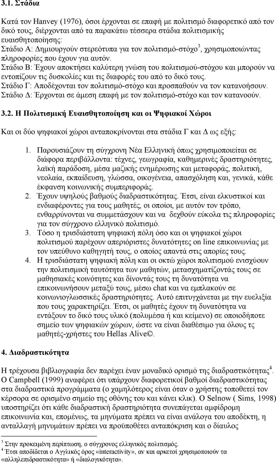 Στάδιο Β: Έχουν αποκτήσει καλύτερη γνώση του πολιτισµού-στόχου και µπορούν να εντοπίζουν τις δυσκολίες και τις διαφορές του από το δικό τους.