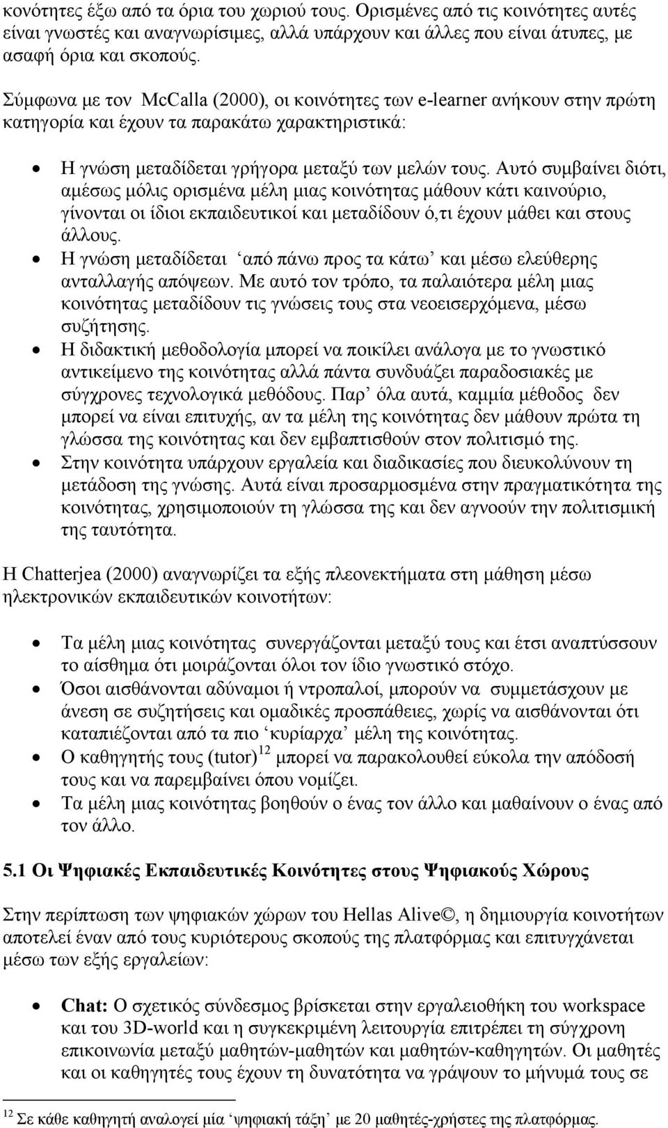 Αυτό συµβαίνει διότι, αµέσως µόλις ορισµένα µέλη µιας κοινότητας µάθουν κάτι καινούριο, γίνονται οι ίδιοι εκπαιδευτικοί και µεταδίδουν ό,τι έχουν µάθει και στους άλλους.