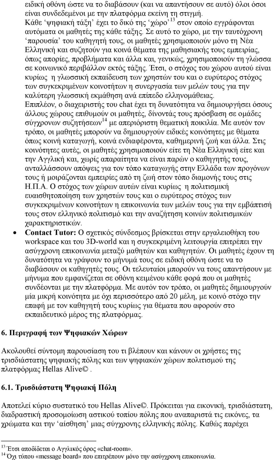 Σε αυτό το χώρο, µε την ταυτόχρονη παρουσία του καθηγητή τους, οι µαθητές χρησιµοποιούν µόνο τη Νέα Ελληνική και συζητούν για κοινά θέµατα της µαθησιακής τους εµπειρίας, όπως απορίες, προβλήµατα και