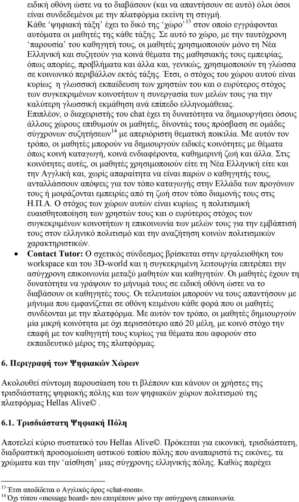 Σε αυτό το χώρο, µε την ταυτόχρονη παρουσία του καθηγητή τους, οι µαθητές χρησιµοποιούν µόνο τη Νέα Ελληνική και συζητούν για κοινά θέµατα της µαθησιακής τους εµπειρίας, όπως απορίες, προβλήµατα και