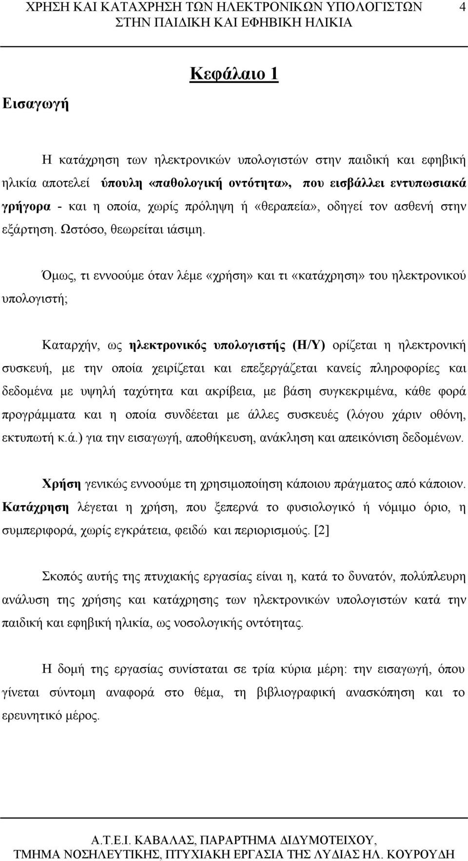 Όμως, τι εννοούμε όταν λέμε «χρήση» και τι «κατάχρηση» του ηλεκτρονικού υπολογιστή; Καταρχήν, ως ηλεκτρονικός υπολογιστής (Η/Υ) ορίζεται η ηλεκτρονική συσκευή, με την οποία χειρίζεται και