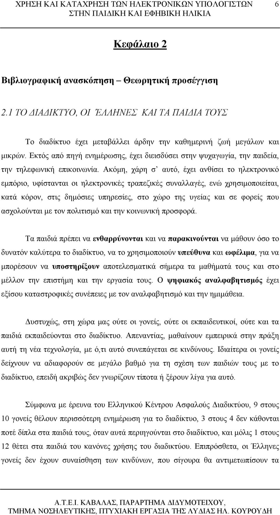 Ακόμη, χάρη σ αυτό, έχει ανθίσει το ηλεκτρονικό εμπόριο, υφίστανται οι ηλεκτρονικές τραπεζικές συναλλαγές, ενώ χρησιμοποιείται, κατά κόρον, στις δημόσιες υπηρεσίες, στο χώρο της υγείας και σε φορείς