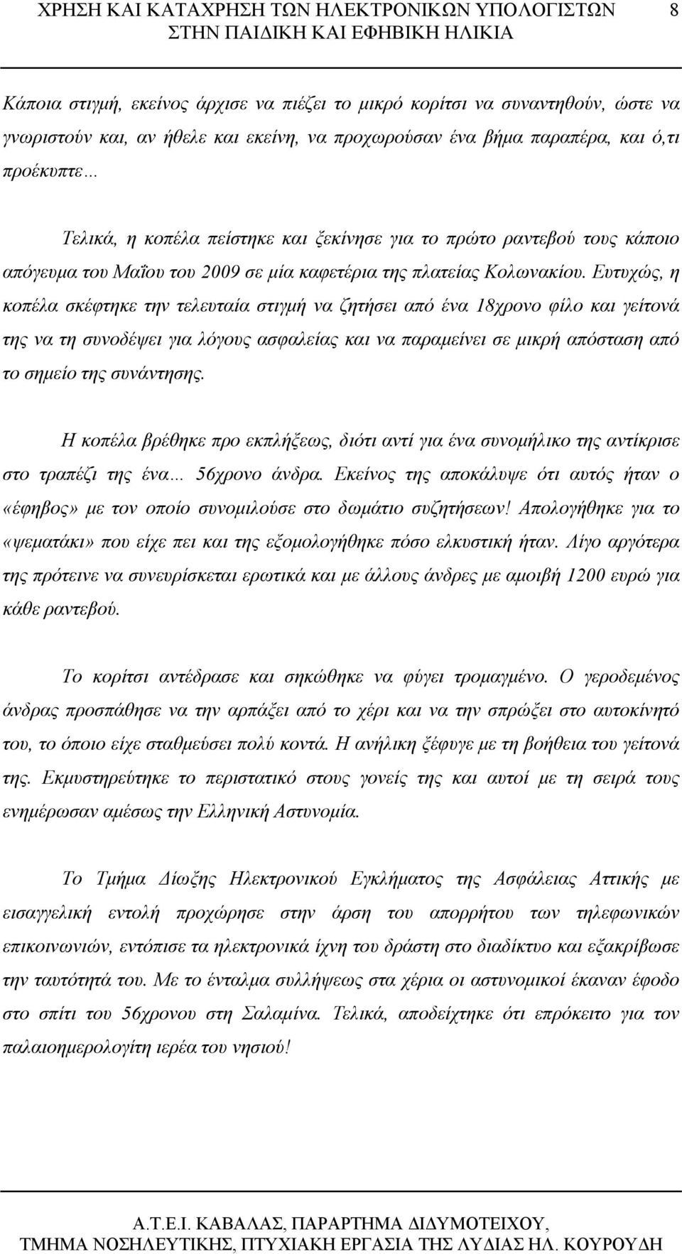 Ευτυχώς, η κοπέλα σκέφτηκε την τελευταία στιγμή να ζητήσει από ένα 18χρονο φίλο και γείτονά της να τη συνοδέψει για λόγους ασφαλείας και να παραμείνει σε μικρή απόσταση από το σημείο της συνάντησης.