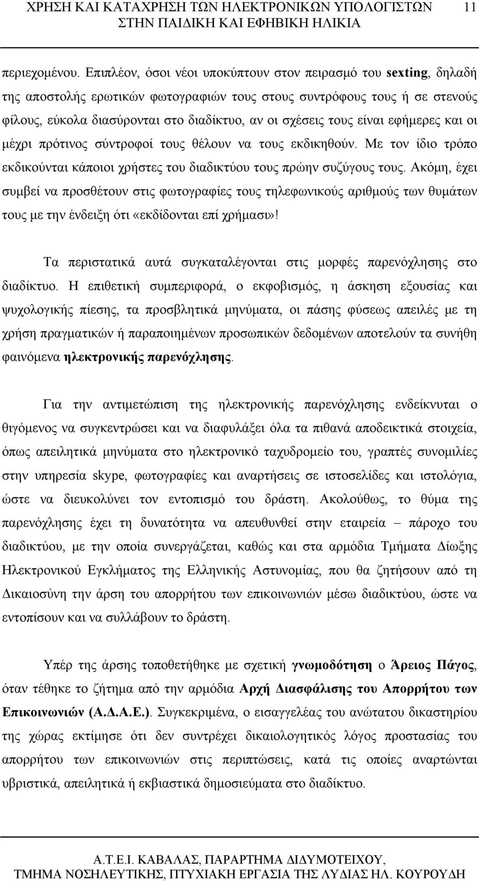 τους είναι εφήμερες και οι μέχρι πρότινος σύντροφοί τους θέλουν να τους εκδικηθούν. Με τον ίδιο τρόπο εκδικούνται κάποιοι χρήστες του διαδικτύου τους πρώην συζύγους τους.