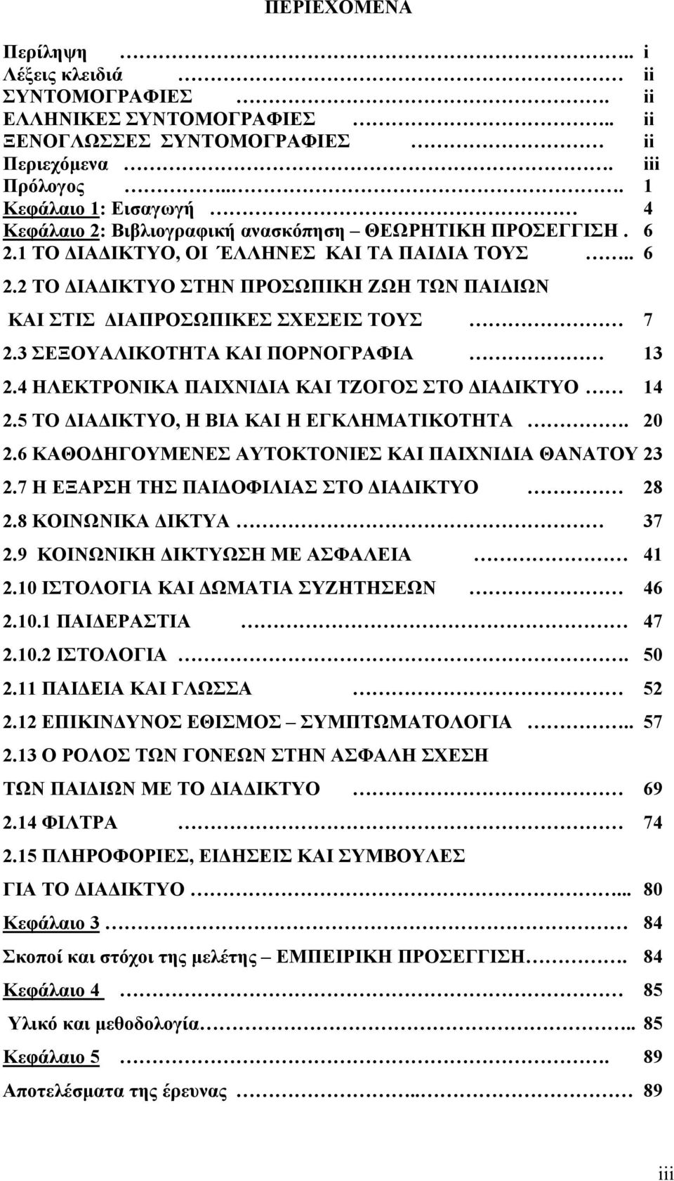 3 ΣΕΞΟΥΑΛΙΚΟΤΗΤΑ ΚΑΙ ΠΟΡΝΟΓΡΑΦΙΑ 13 2.4 ΗΛΕΚΤΡΟΝΙΚΑ ΠΑΙΧΝΙΔΙΑ ΚΑΙ ΤΖΟΓΟΣ ΣΤΟ ΔΙΑΔΙΚΤΥΟ 14 2.5 ΤΟ ΔΙΑΔΙΚΤΥΟ, Η ΒΙΑ ΚΑΙ Η ΕΓΚΛΗΜΑΤΙΚΟΤΗΤΑ. 20 2.6 ΚΑΘΟΔΗΓΟΥΜΕΝΕΣ ΑΥΤΟΚΤΟΝΙΕΣ ΚΑΙ ΠΑΙΧΝΙΔΙΑ ΘΑΝΑΤΟΥ 23 2.