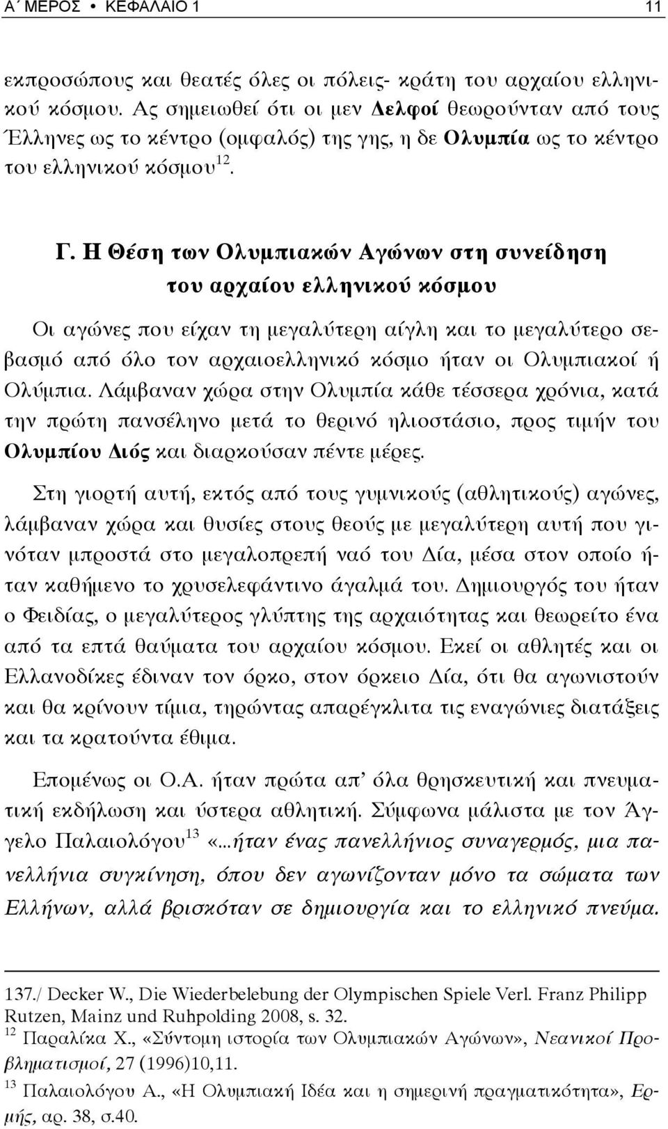 Η Θέση των Ολυμπιακών Αγώνων στη συνείδηση του αρχαίου ελληνικού κόσμου Οι αγώνες που είχαν τη μεγαλύτερη αίγλη και το μεγαλύτερο σεβασμό από όλο τον αρχαιοελληνικό κόσμο ήταν οι Ολυμπιακοί ή Ολύμπια.