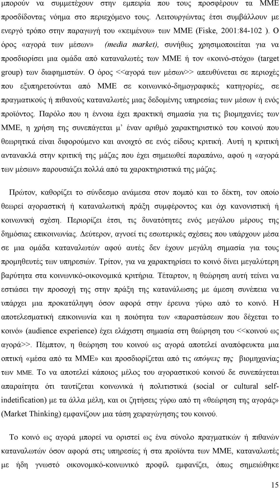 Ο όρος «αγορά των μέσων» (media market), συνήθως χρησιμοποιείται για να προσδιορίσει μια ομάδα από καταναλωτές των ΜΜΕ ή τον «κοινό-στόχο» (target group) των διαφημιστών.