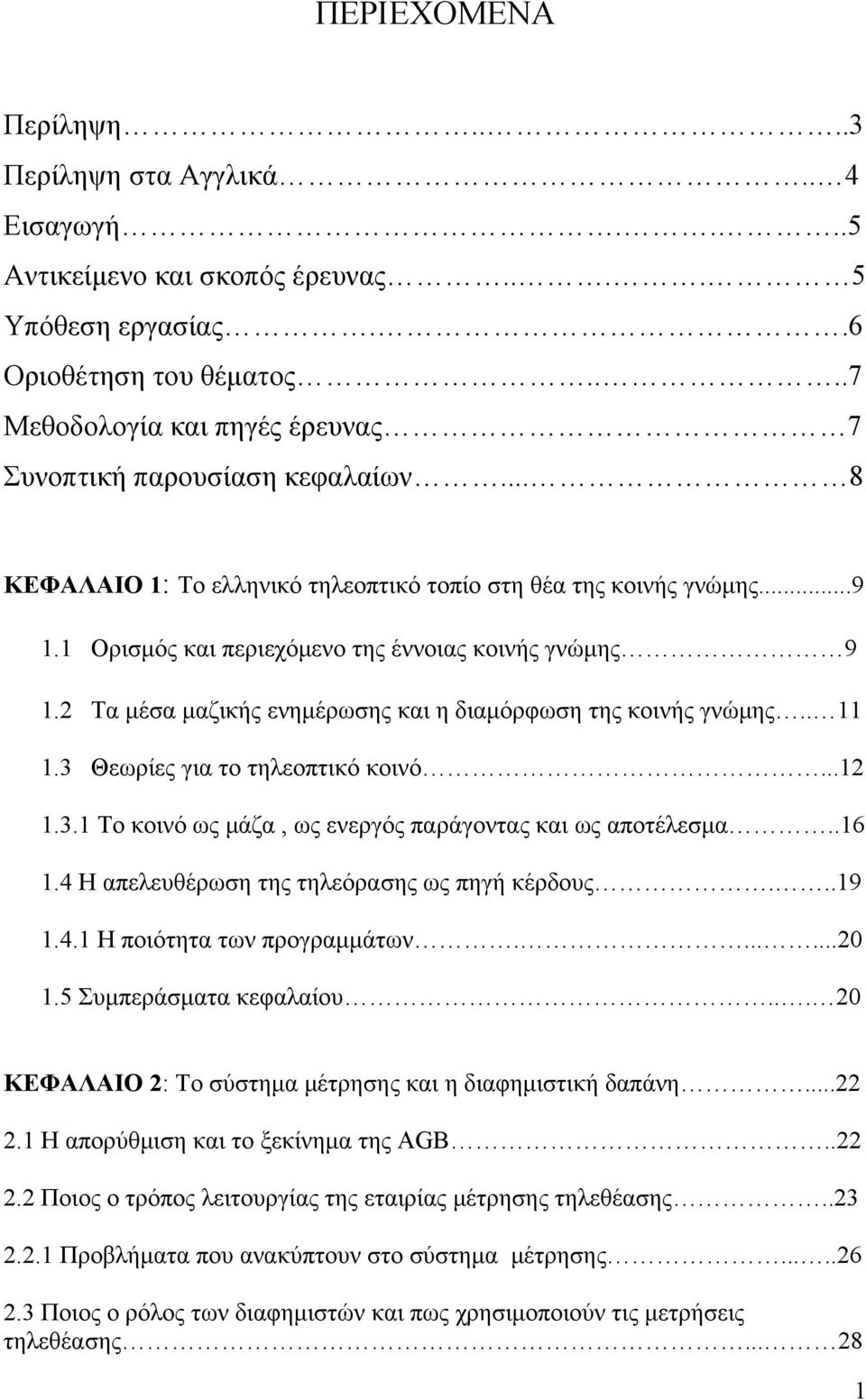 1 Ορισμός και περιεχόμενο της έννοιας κοινής γνώμης 9 1.2 Τα μέσα μαζικής ενημέρωσης και η διαμόρφωση της κοινής γνώμης.. 11 1.3 Θεωρίες για το τηλεοπτικό κοινό...12 1.3.1 Το κοινό ως μάζα, ως ενεργός παράγοντας και ως αποτέλεσμα.