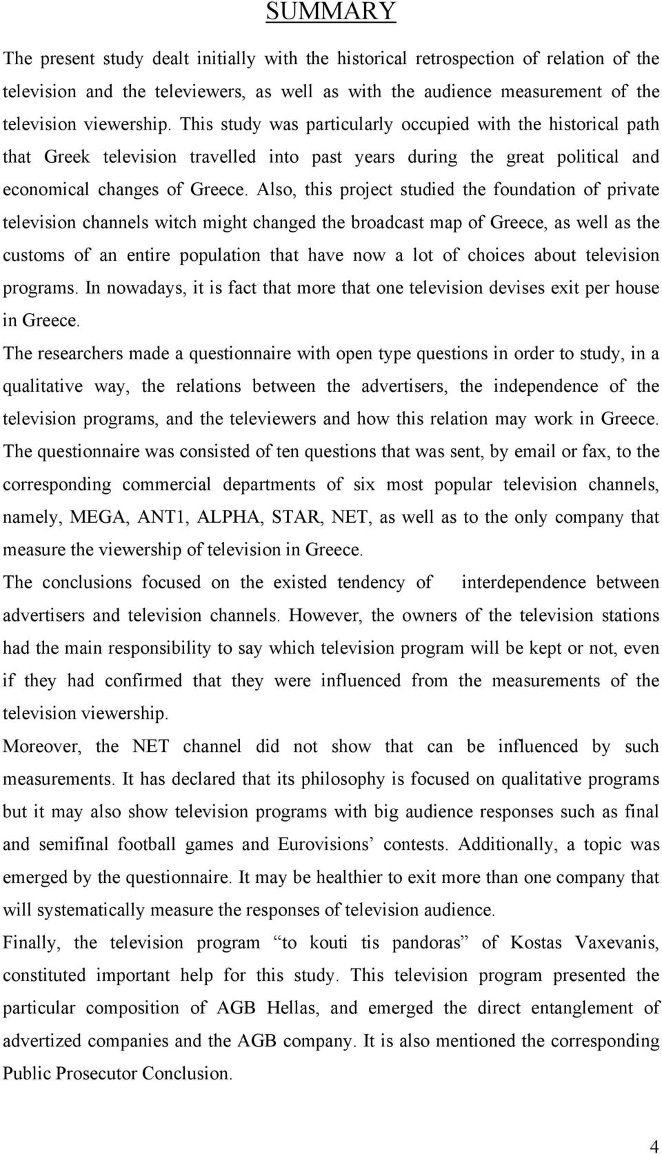 Also, this project studied the foundation of private television channels witch might changed the broadcast map of Greece, as well as the customs of an entire population that have now a lot of choices