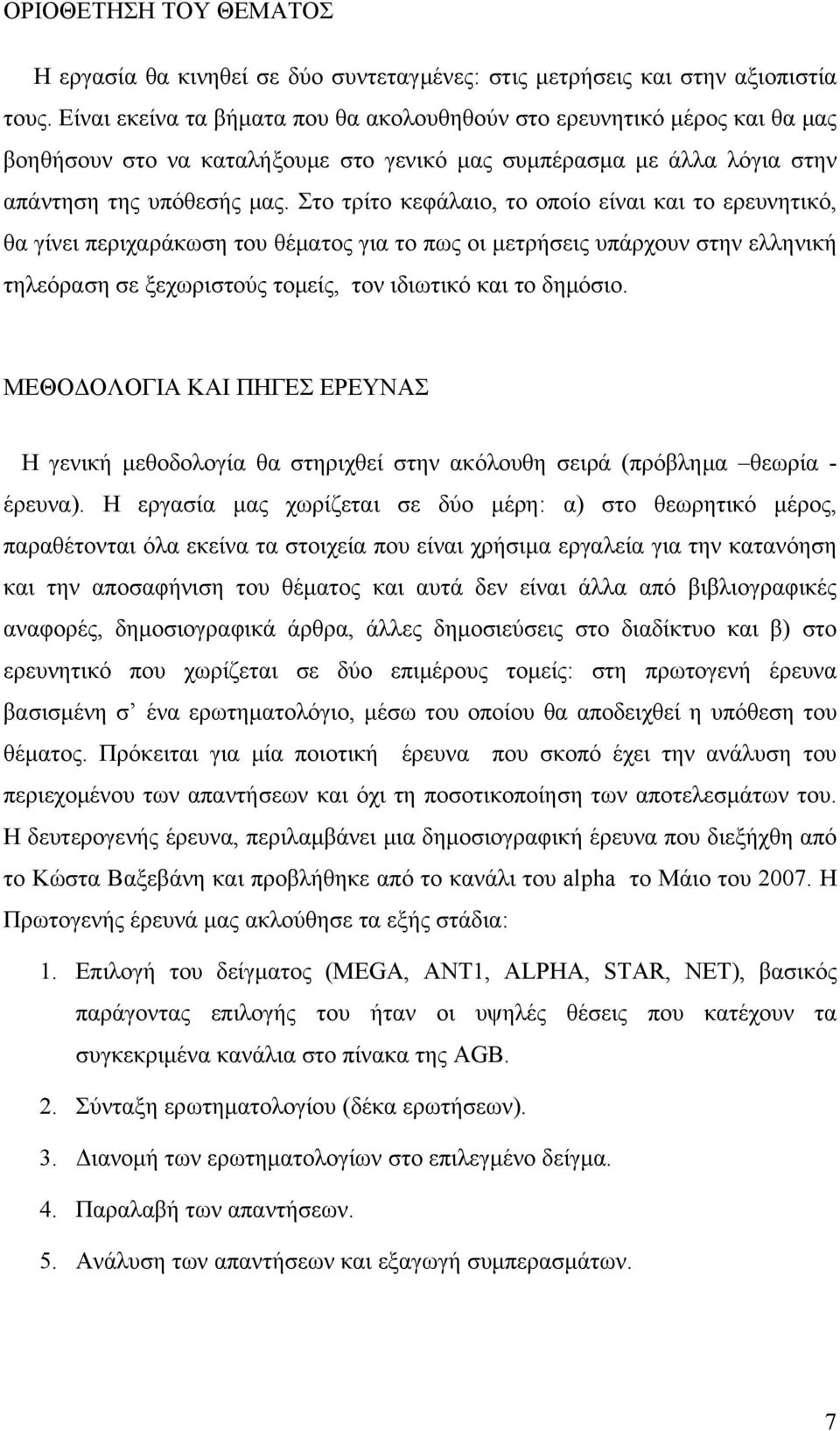 Στο τρίτο κεφάλαιο, το οποίο είναι και το ερευνητικό, θα γίνει περιχαράκωση του θέματος για το πως οι μετρήσεις υπάρχουν στην ελληνική τηλεόραση σε ξεχωριστούς τομείς, τον ιδιωτικό και το δημόσιο.