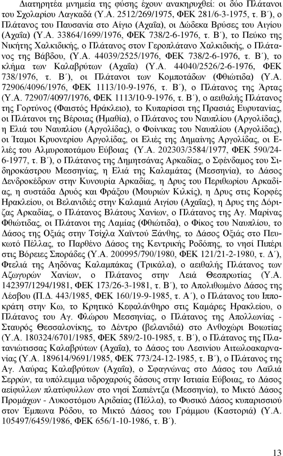 Β ), ην Πεχθν ηεο Νηθήηεο Υαιθηδηθήο, ν Πιάηαλνο ζηνλ Γεξνπιάηαλν Υαιθηδηθήο, ν Πιάηαλνο ηεο Βάβδνπ, (Τ.Α. 44039/2525/1976, ΦΔΚ 738/2-6-1976, η. Β ), ην θιήκα ησλ Καιαβξχησλ (Αραΐα) (Τ.Α. 44040/2526/2-6-1976, ΦΔΚ 738/1976, η.