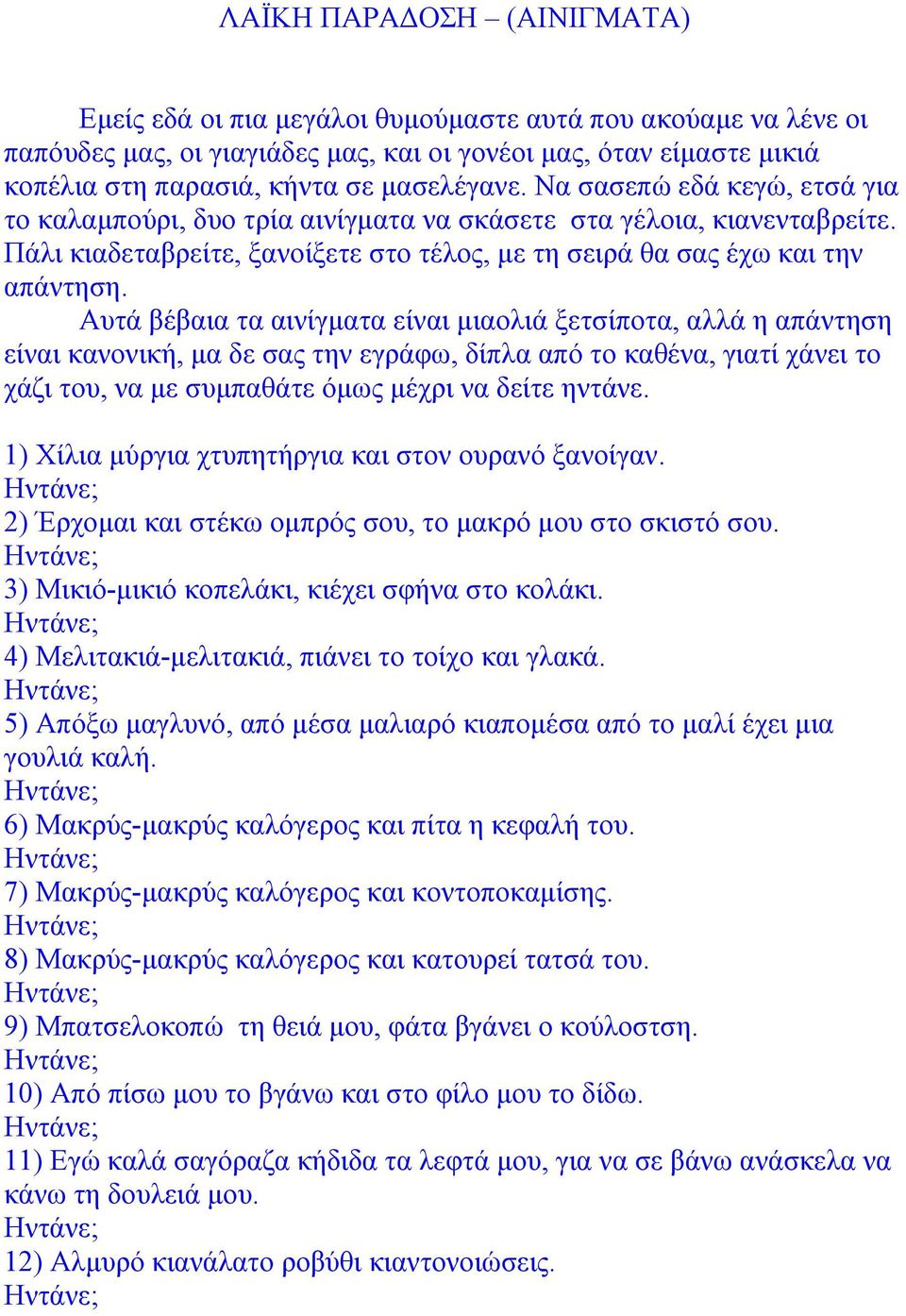 Αυτά βέβαια τα αινίγµατα είναι µιαολιά ξετσίποτα, αλλά η απάντηση είναι κανονική, µα δε σας την εγράφω, δίπλα από το καθένα, γιατί χάνει το χάζι του, να µε συµπαθάτε όµως µέχρι να δείτε ηντάνε.