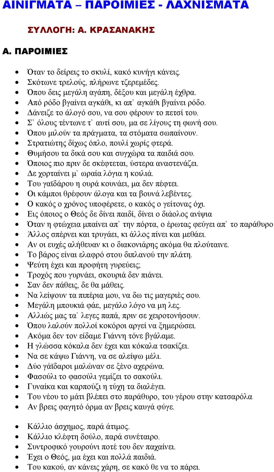 Όπου µιλούν τα πράγµατα, τα στόµατα σωπαίνουν. Στρατιώτης δίχως όπλο, πουλί χωρίς φτερά. Θυµήσου τα δικά σου και συγχώρα τα παιδιά σου. Όποιος πιο πριν δε σκέφτεται, ύστερα αναστενάζει.