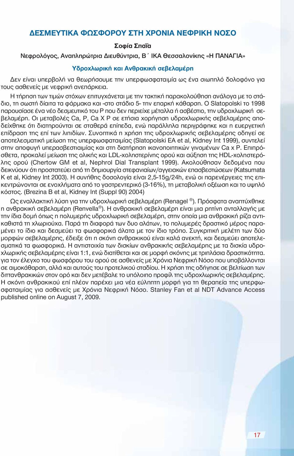 Η τήρηση των τιμών στόχων επιτυγχάνεται με την τακτική παρακολούθηση ανάλογα με το στάδιο, τη σωστή δίαιτα τα φάρμακα και -στο στάδιο 5- την επαρκή κάθαρση.