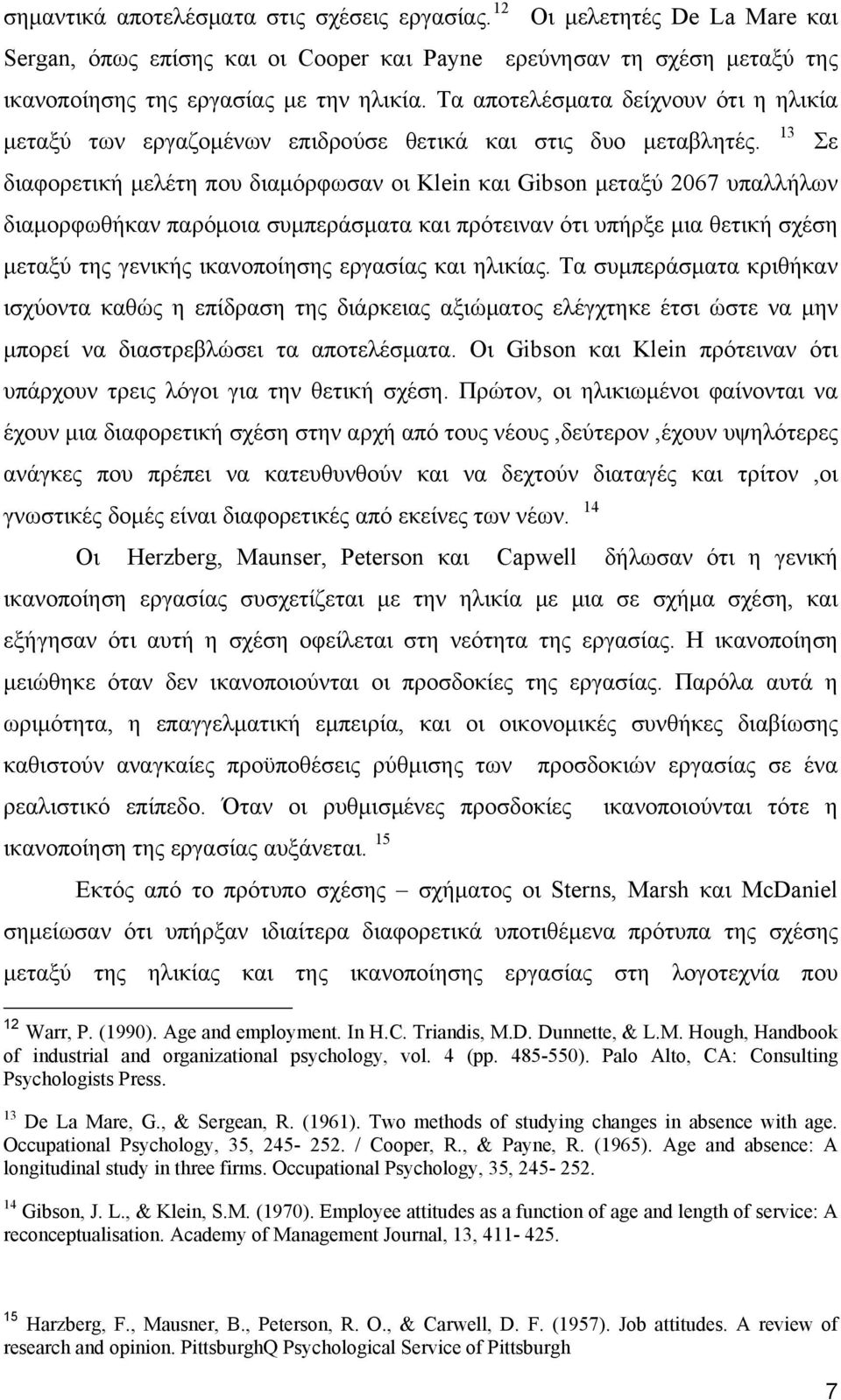 διαφορετική μελέτη που διαμόρφωσαν οι Klein και Gibson μεταξύ 2067 υπαλλήλων διαμορφωθήκαν παρόμοια συμπεράσματα και πρότειναν ότι υπήρξε μια θετική σχέση μεταξύ της γενικής ικανοποίησης εργασίας και