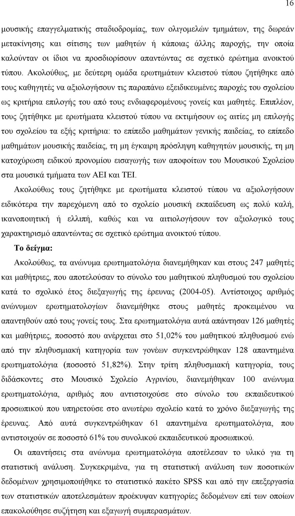 Ακολούθως, με δεύτερη ομάδα ερωτημάτων κλειστού τύπου ζητήθηκε από τους καθηγητές να αξιολογήσουν τις παραπάνω εξειδικευμένες παροχές του σχολείου ως κριτήρια επιλογής του από τους ενδιαφερομένους