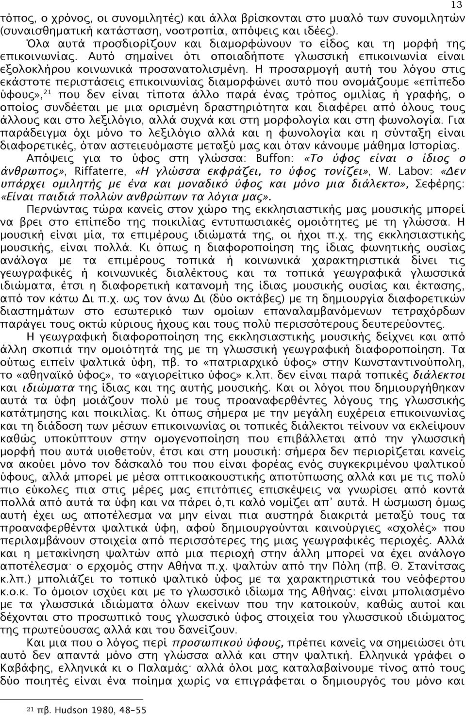 H προσαρµογή αυτή του λόγου στις εκάστοτε περιστάσεις επικοινωνίας διαµορφώνει αυτό που ονοµάζουµε «επίπεδο ύφους», 21 που δεν είναι τίποτα άλλο παρά ένας τρόπος οµιλίας ή γραφής, ο οποίος συνδέεται