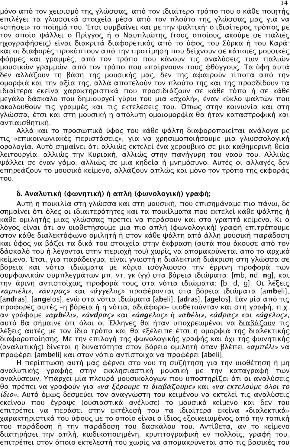 Καρά και οι διαφορές προκύπτουν από την προτίµηση που δείχνουν σε κάποιες µουσικές φόρµες και γραµµές, από τον τρόπο που κάνουν τις αναλύσεις των παλιών µουσικών γραµµών, από τον τρόπο που «παίρνουν»