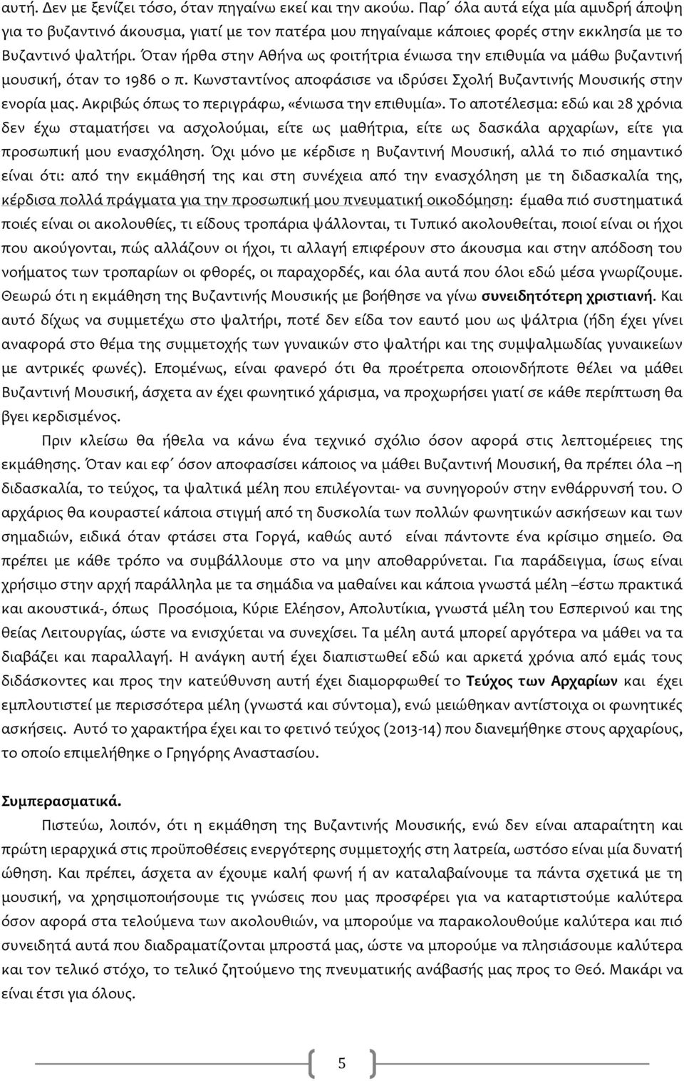 Όταν ήρθα στην Αθήνα ως φοιτήτρια ένιωσα την επιθυμία να μάθω βυζαντινή μουσική, όταν το 1986 ο π. Κωνσταντίνος αποφάσισε να ιδρύσει Σχολή Βυζαντινής Μουσικής στην ενορία μας.