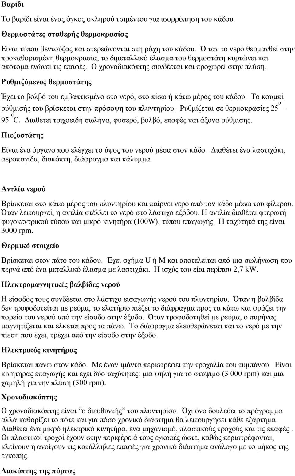 Ρυθμιζόμενος θερμοστάτης Έχει το βολβό του εμβαπτισμένο στο νερό, στο πίσω ή κάτω μέρος του κάδου. Το κουμπί ρύθμισής του βρίσκεται στην πρόσοψη του πλυντηρίου. Ρυθμίζεται σε θερμοκρασίες 25 ο 95 ο C.
