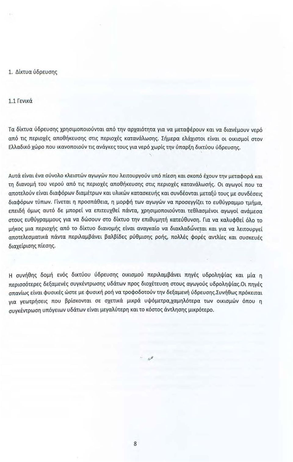 Αυτά είναι ένα σύνολο κλειστών αγωγών που λειτουργούν υπό πίεση και σκοπό έχουν την μεταφορά και τη διανομή του νερού από τις περιοχές αποθήκευσης στις περιοχές κατανάλωσής.