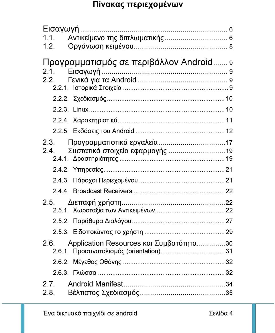 .. 19 2.4.2. Υπηρεσίες... 21 2.4.3. Πάροχοι Περιεχομένου... 21 2.4.4. Broadcast Receivers... 22 2.5. ιεπαφή χρήστη... 22 2.5.1. Χωροταξία των Αντικειμένων... 22 2.5.2. Παράθυρα ιαλόγου... 27 2.5.3. Ειδοποιώντας το χρήστη.