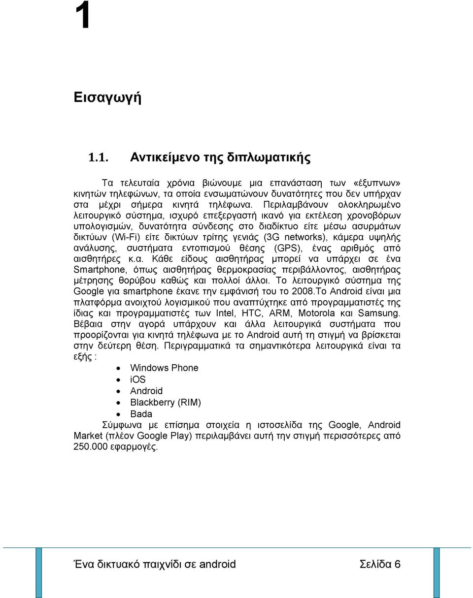 γενιάς (3G networks), κάμερα υψηλής ανάλυσης, συστήματα εντοπισμού θέσης (GPS), ένας αριθμός από αισθητήρες κ.α. Κάθε είδους αισθητήρας μπορεί να υπάρχει σε ένα Smartphone, όπως αισθητήρας θερμοκρασίας περιβάλλοντος, αισθητήρας μέτρησης θορύβου καθώς και πολλοί άλλοι.