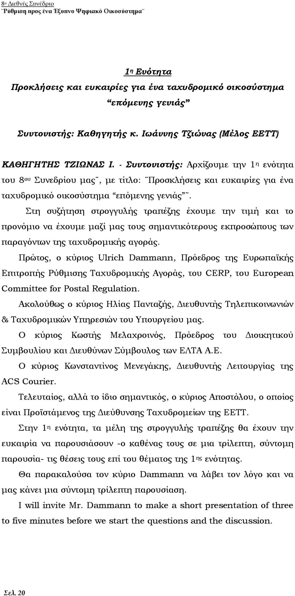 Στη συζήτηση στρογγυλής τραπέζης έχουμε την τιμή και το προνόμιο να έχουμε μαζί μας τους σημαντικότερους εκπροσώπους των παραγόντων της ταχυδρομικής αγοράς.