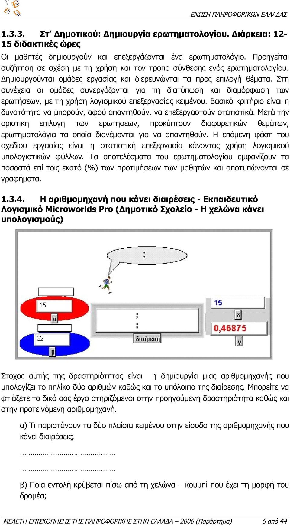 Στη συνέχεια οι ομάδες συνεργάζονται για τη διατύπωση και διαμόρφωση των ερωτήσεων, με τη χρήση λογισμικού επεξεργασίας κειμένου.