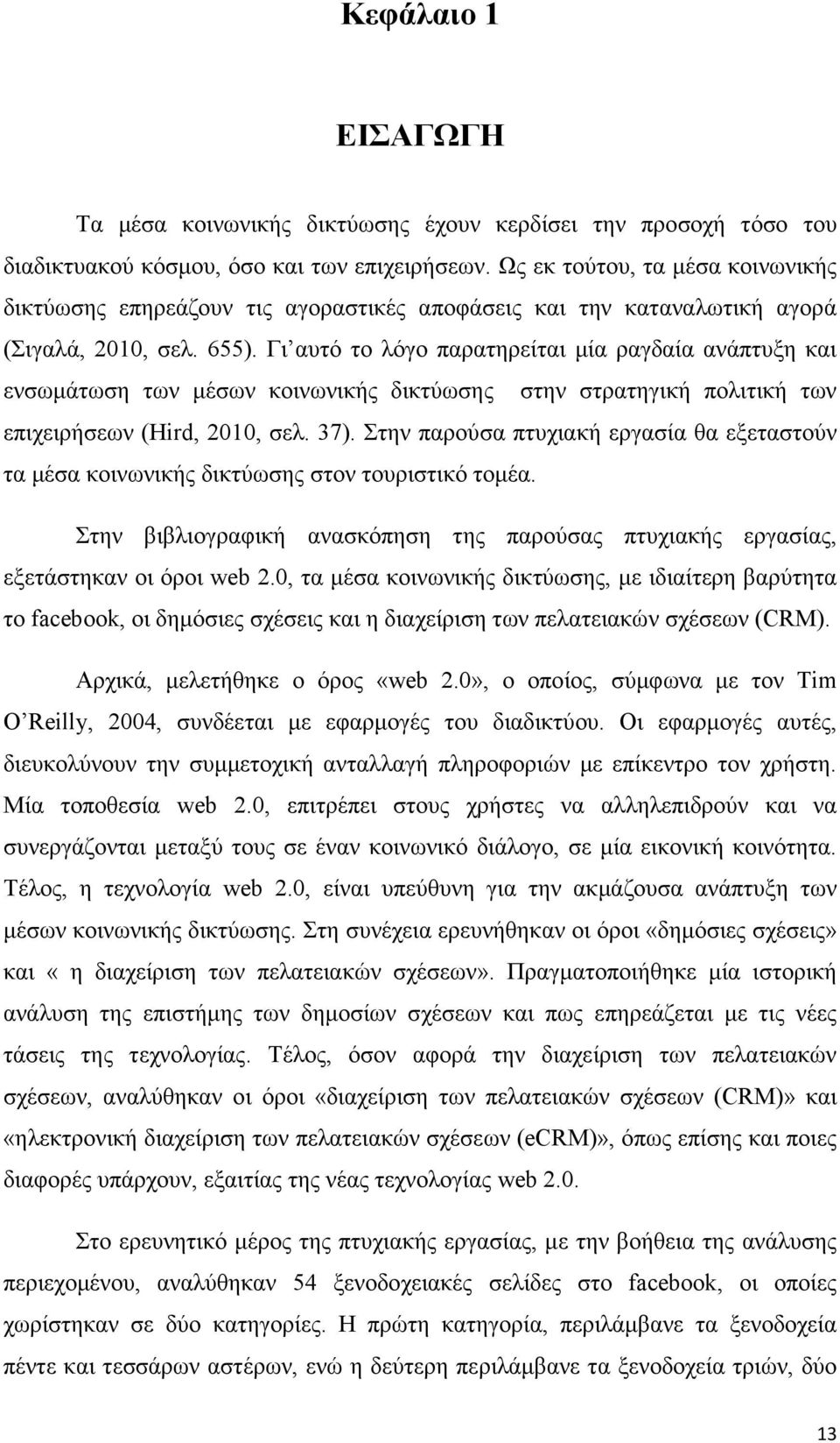 Γι αυτό το λόγο παρατηρείται µία ραγδαία ανάπτυξη και ενσωµάτωση των µέσων κοινωνικής δικτύωσης στην στρατηγική πολιτική των επιχειρήσεων (Hird, 2010, σελ. 37).