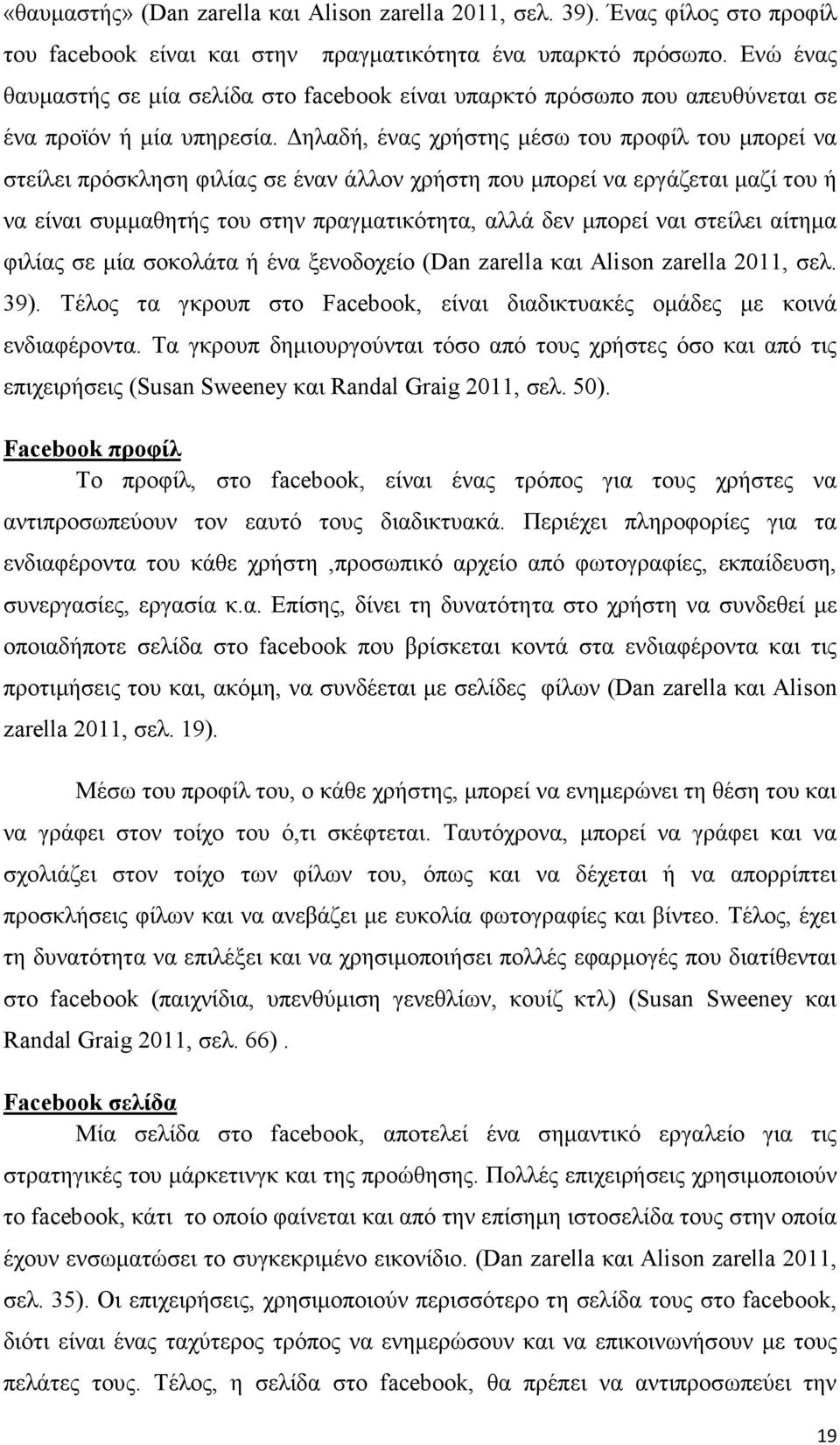 ηλαδή, ένας χρήστης µέσω του προφίλ του µπορεί να στείλει πρόσκληση φιλίας σε έναν άλλον χρήστη που µπορεί να εργάζεται µαζί του ή να είναι συµµαθητής του στην πραγµατικότητα, αλλά δεν µπορεί ναι