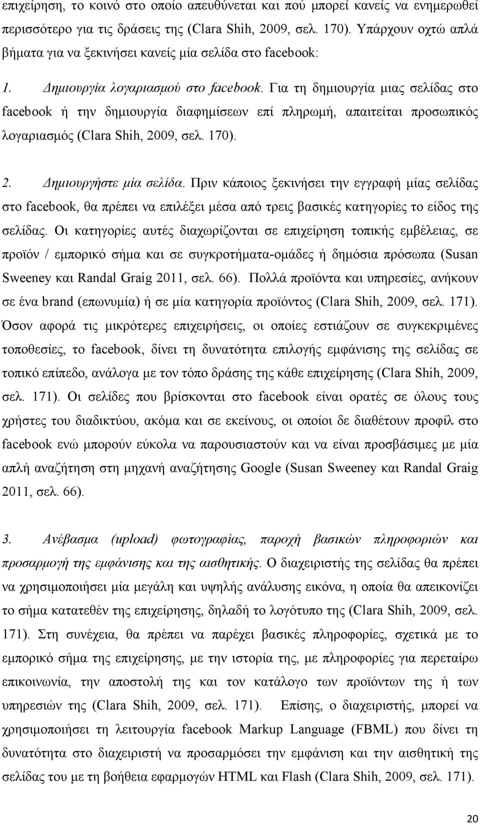 Για τη δηµιουργία µιας σελίδας στο facebook ή την δηµιουργία διαφηµίσεων επί πληρωµή, απαιτείται προσωπικός λογαριασµός (Clara Shih, 2009, σελ. 170). 2. ηµιουργήστε µία σελίδα.