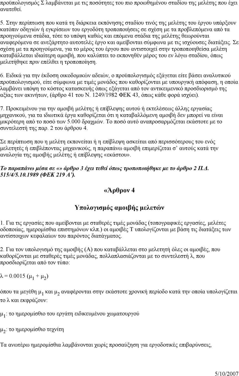 στάδια, τότε το υπόψη καθώς και επόμενα στάδια της μελέτης θεωρούνται αναφερόμενα σε ανεξάρτητο αυτοτελές έργο και αμείβονται σύμφωνα με τις ισχύουσες διατάξεις.