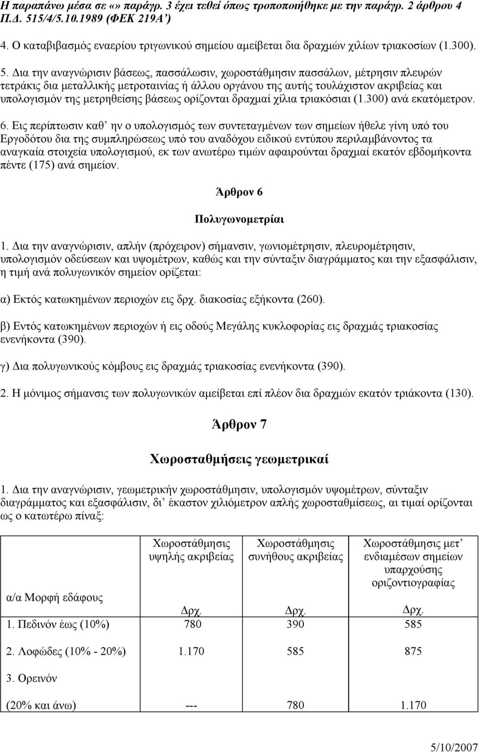 Δια την αναγνώρισιν βάσεως, πασσάλωσιν, χωροστάθμησιν πασσάλων, μέτρησιν πλευρών τετράκις δια μεταλλικής μετροταινίας ή άλλου οργάνου της αυτής τουλάχιστον ακριβείας και υπολογισμόν της μετρηθείσης