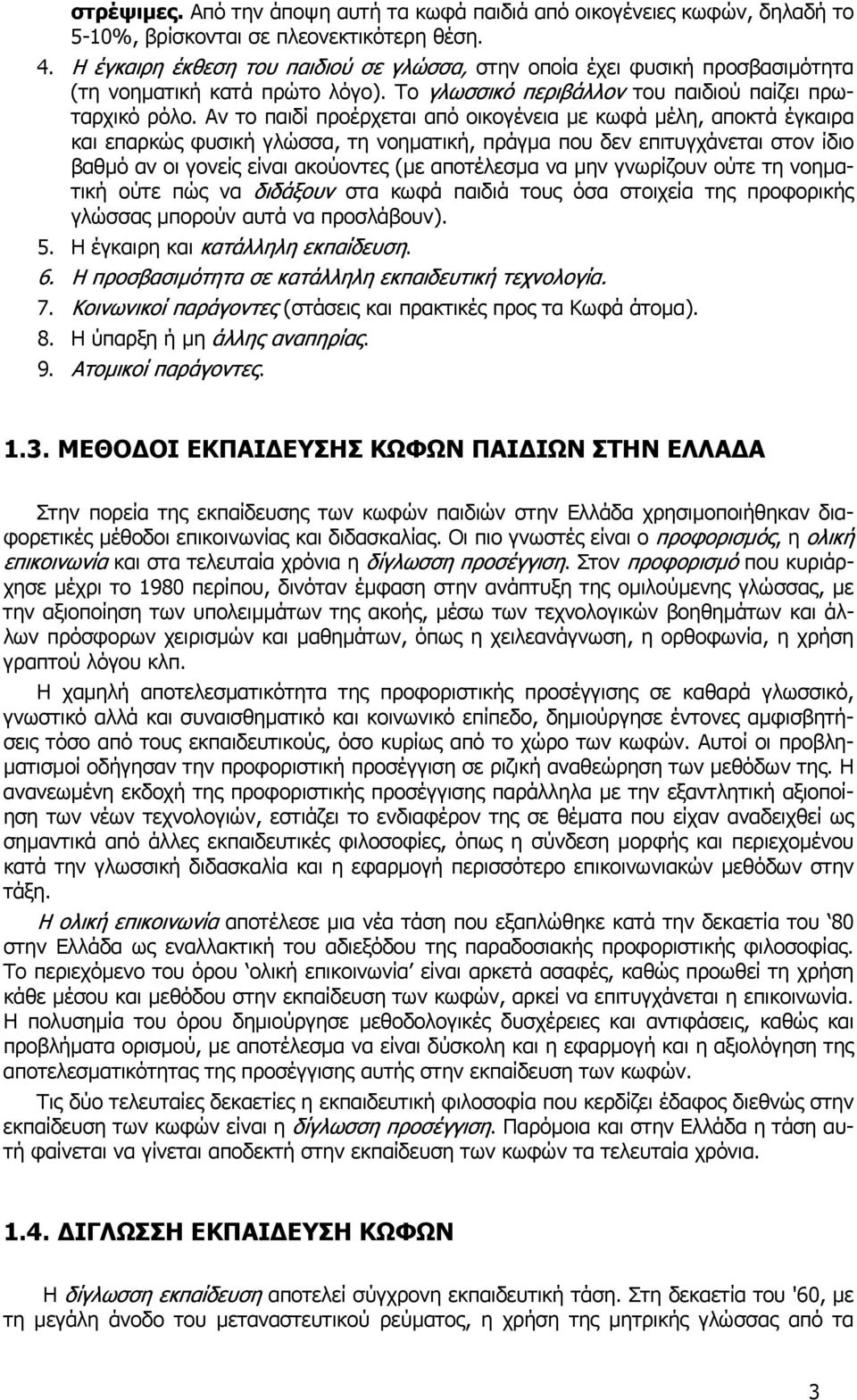 Αν το παιδί προέρχεται από οικογένεια µε κωφά µέλη, αποκτά έγκαιρα και επαρκώς φυσική γλώσσα, τη νοηµατική, πράγµα που δεν επιτυγχάνεται στον ίδιο βαθµό αν οι γονείς είναι ακούοντες (µε αποτέλεσµα να