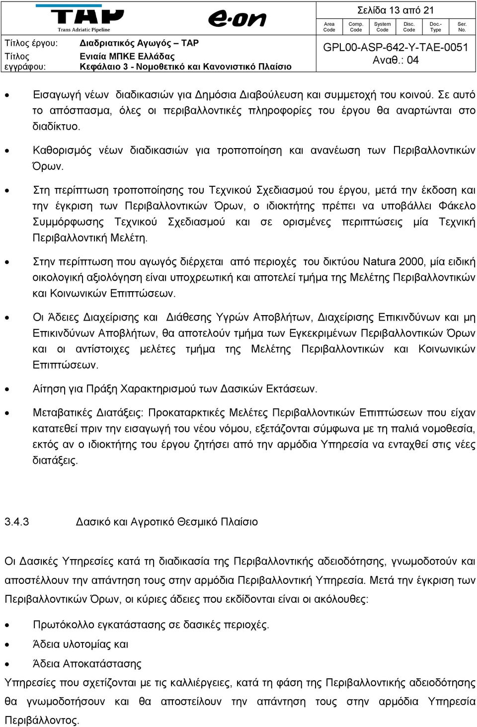 Στη περίπτωση τροποποίησης του Τεχνικού Σχεδιασμού του έργου, μετά την έκδοση και την έγκριση των Περιβαλλοντικών Όρων, ο ιδιοκτήτης πρέπει να υποβάλλει Φάκελο Συμμόρφωσης Τεχνικού Σχεδιασμού και σε