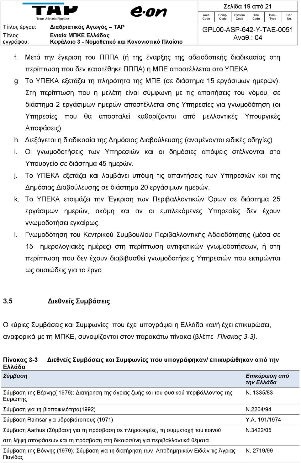 Στη περίπτωση που η μελέτη είναι σύμφωνη με τις απαιτήσεις του νόμου, σε διάστημα 2 εργάσιμων ημερών αποστέλλεται στις Υπηρεσίες για γνωμοδότηση (οι Υπηρεσίες που θα αποσταλεί καθορίζονται από