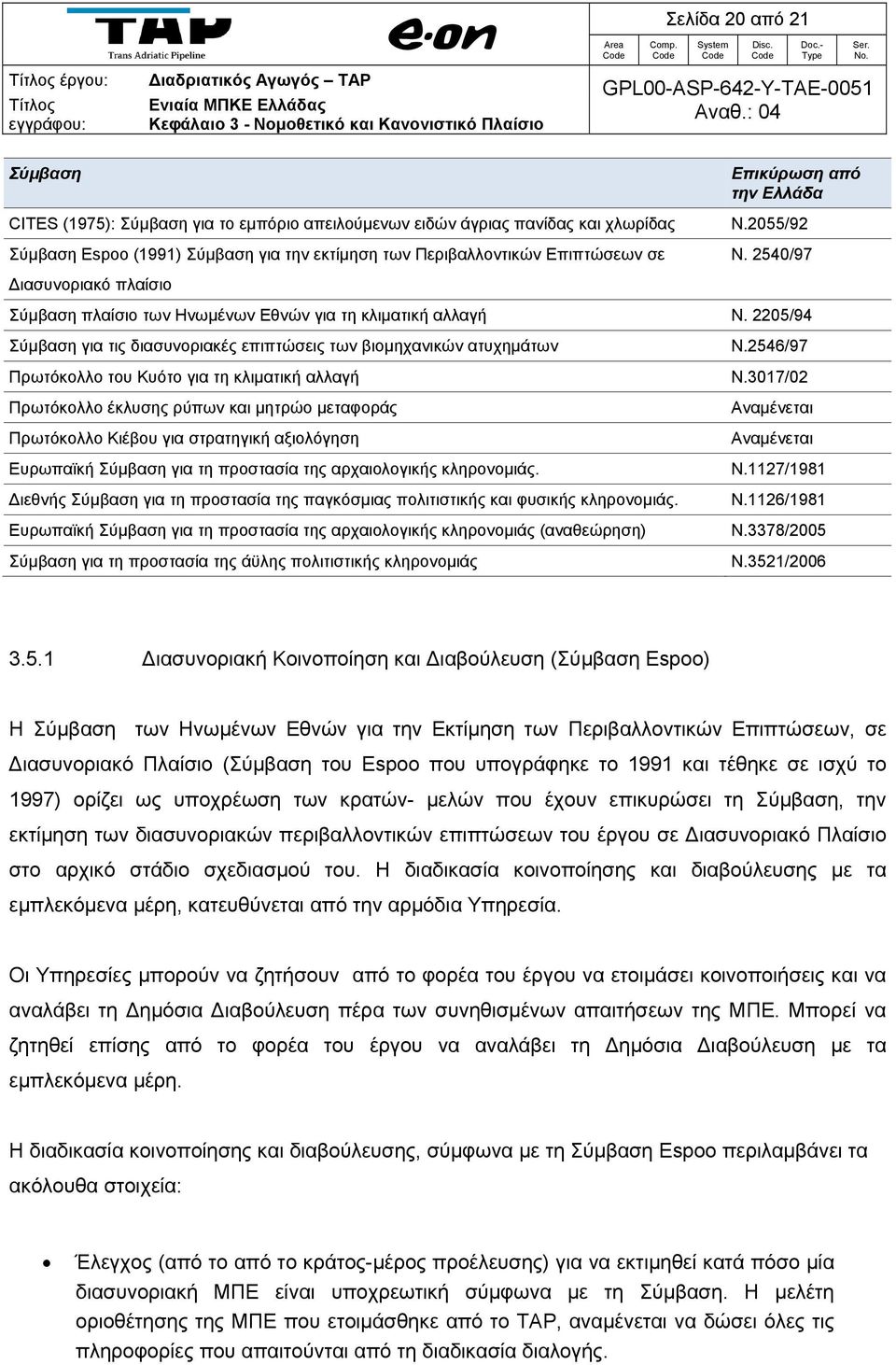 2205/94 Σύμβαση για τις διασυνοριακές επιπτώσεις των βιομηχανικών ατυχημάτων Πρωτόκολλο του Κυότο για τη κλιματική αλλαγή Πρωτόκολλο έκλυσης ρύπων και μητρώο μεταφοράς Πρωτόκολλο Κιέβου για