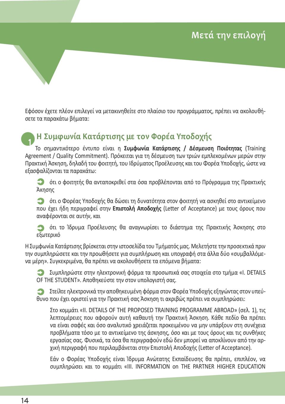 Πρόκειται για τη δέσμευση των τριών εμπλεκομένων μερών στην Πρακτική Άσκηση, δηλαδή του φοιτητή, του Ιδρύματος Προέλευσης και του Φορέα Υποδοχής, ώστε να εξασφαλίζονται τα παρακάτω: ότι ο φοιτητής θα