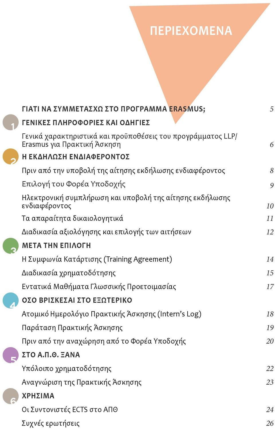 δικαιολογητικά 11 Διαδικασία αξιολόγησης και επιλογής των αιτήσεων 12 ΜΕΤΆ ΤΗΝ ΕΠΙΛΟΓΉ Η Συμφωνία Κατάρτισης (Training Agreement) 14 Διαδικασία χρηματοδότησης 15 Εντατικά Μαθήματα Γλωσσικής