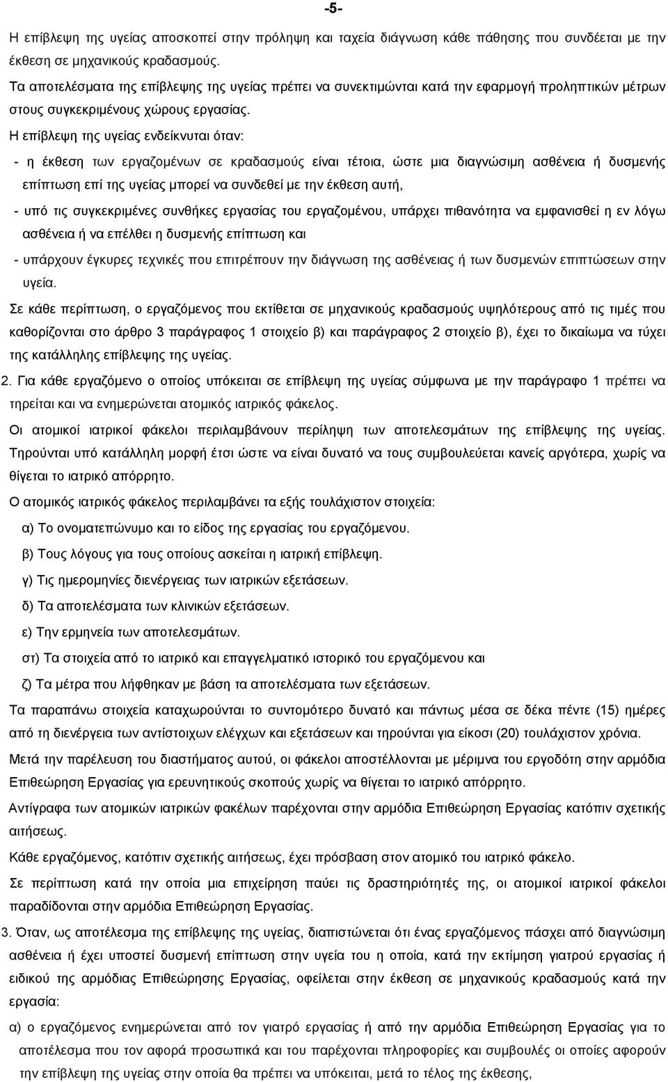 Η επίβλεψη της υγείας ενδείκνυται όταν: - η έκθεση των εργαζοµένων σε κραδασµούς είναι τέτοια, ώστε μια διαγνώσιμη ασθένεια ή δυσμενής επίπτωση επί της υγείας μπορεί να συνδεθεί με την έκθεση αυτή, -